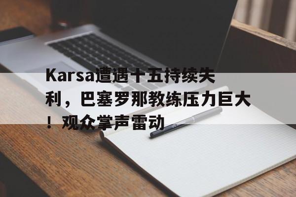 爱游戏app Karsa遭遇十五持续失利，巴塞罗那教练压力巨大！观众掌声雷动